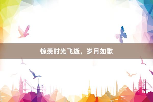 惊羡时光飞逝，岁月如歌