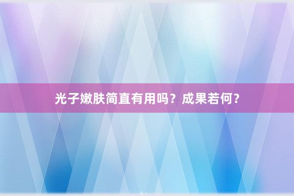 光子嫩肤简直有用吗？成果若何？
