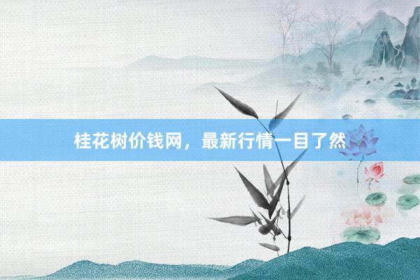 桂花树价钱网，最新行情一目了然