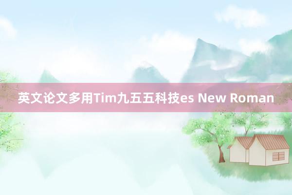 英文论文多用Tim九五五科技es New Roman